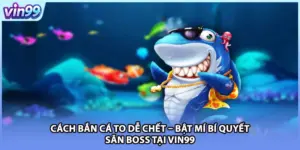 Cách Bắn Cá To Dễ Chết – Bật Mí Bí Quyết Săn Boss Tại VIN99