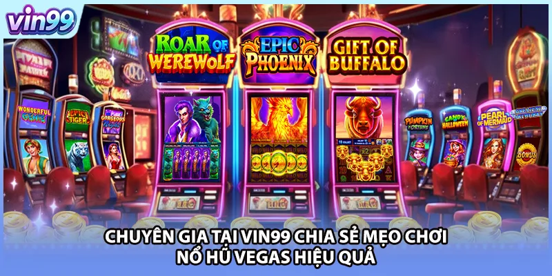 Chuyên gia tại VIN99 chia sẻ mẹo chơi nổ hũ Vegas hiệu quả 
