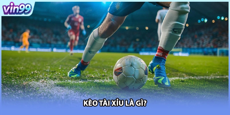 Kèo tài xỉu là gì?