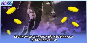 Kèo Thơm Là Gì Và Cách Bắt Kèo Đỉnh Cao Tại Nền Tảng VIN99