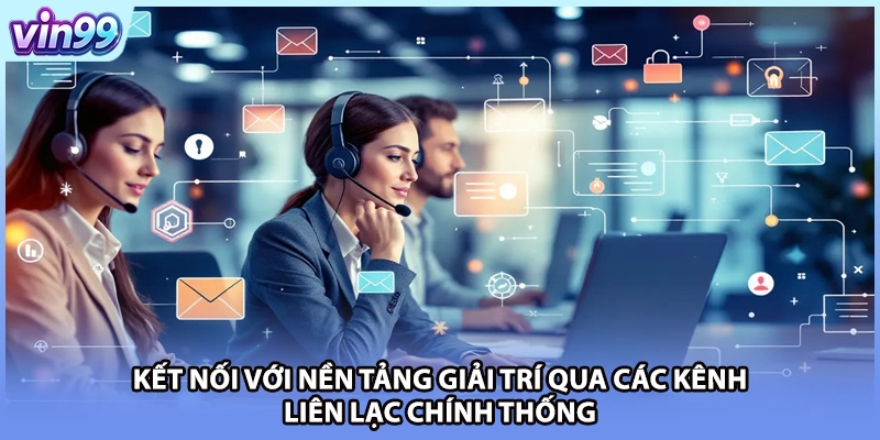 Kết nối với nền tảng giải trí qua các kênh liên lạc chính thống