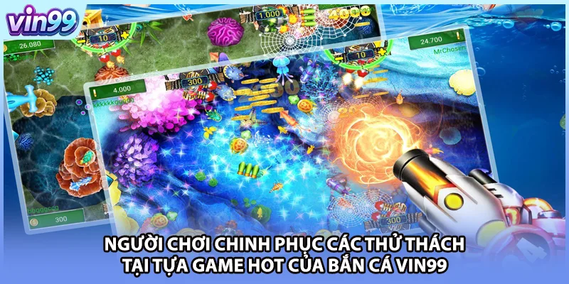 Người chơi chinh phục các thử thách tại tựa game hot của bắn cá VIN99