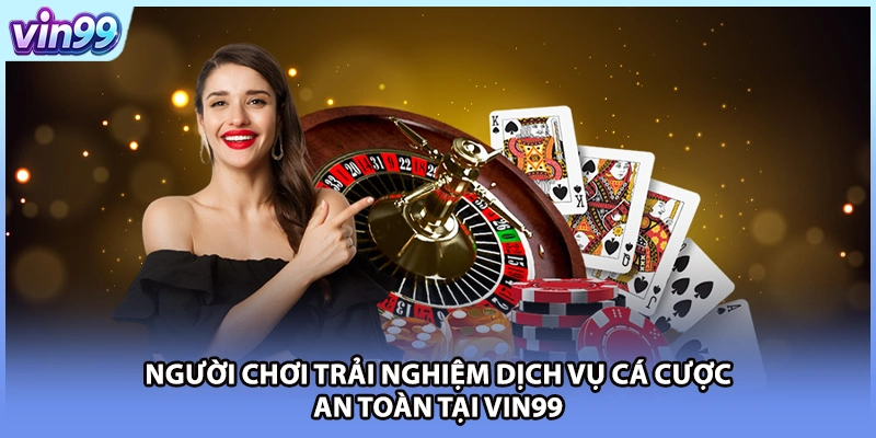 Người chơi trải nghiệm dịch vụ cá cược an toàn tại VIN99