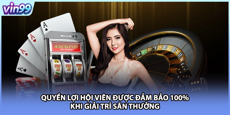 Quyền lợi hội viên được đảm bảo 100% khi giải trí săn thưởng