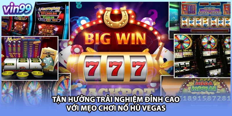 Tận hưởng trải nghiệm đỉnh cao với mẹo chơi nổ hũ Vegas