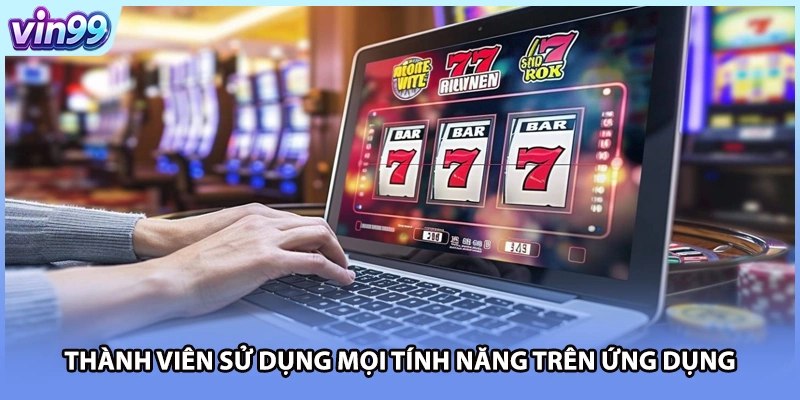 Thành viên sử dụng mọi tính năng trên ứng dụng 
