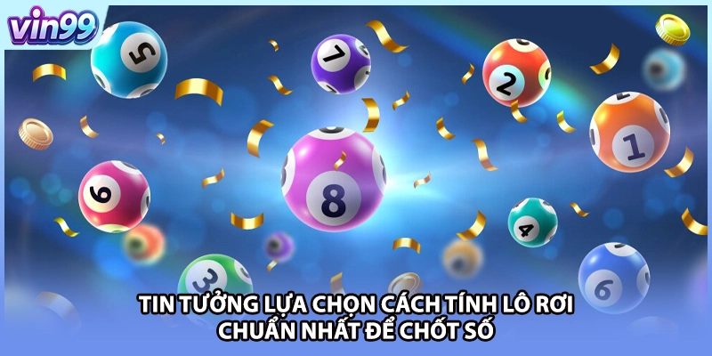 Tin tưởng lựa chọn cách tính lô rơi chuẩn nhất để chốt số