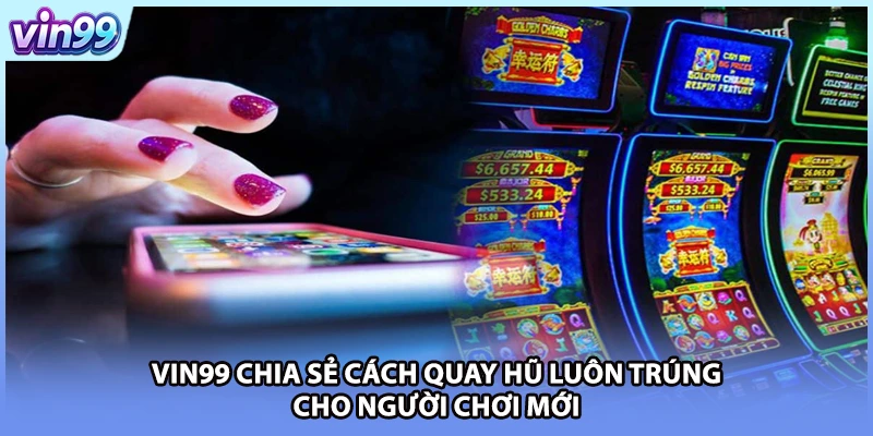 VIN99 chia sẻ cách quay hũ luôn trúng cho người chơi mới