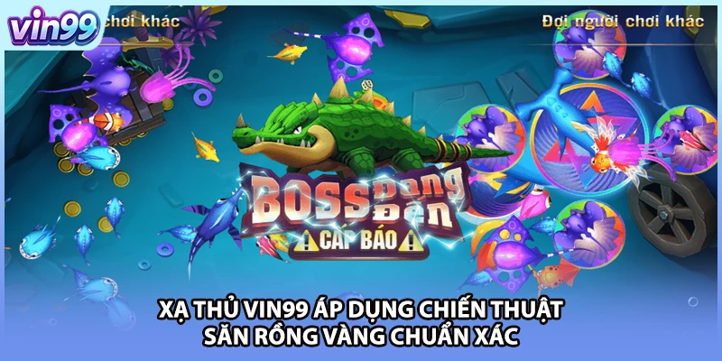 Xạ thủ VIN99 áp dụng chiến thuật săn Rồng Vàng chuẩn xác